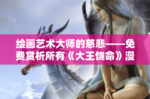 繪畫藝術大師的慈悲——免費賞析所有《大王饒命》漫畫