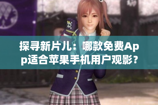 探尋新片兒：哪款免費(fèi)App適合蘋果手機(jī)用戶觀影？