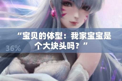 “寶貝的體型：我家寶寶是個(gè)大塊頭嗎？”