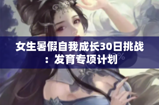 女生暑假自我成長30日挑戰(zhàn)：發(fā)育專項計劃