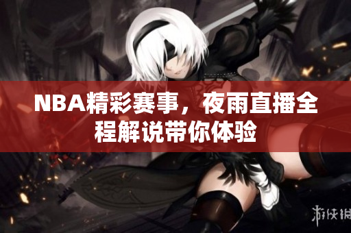NBA精彩賽事，夜雨直播全程解說(shuō)帶你體驗(yàn)