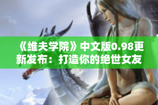 《維夫?qū)W院》中文版0.98更新發(fā)布：打造你的絕世女友！