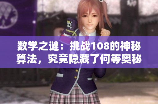 數(shù)學(xué)之謎：挑戰(zhàn)108的神秘算法，究竟隱藏了何等奧秘？