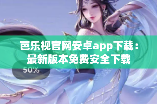 芭樂視官網(wǎng)安卓app下載：最新版本免費(fèi)安全下載