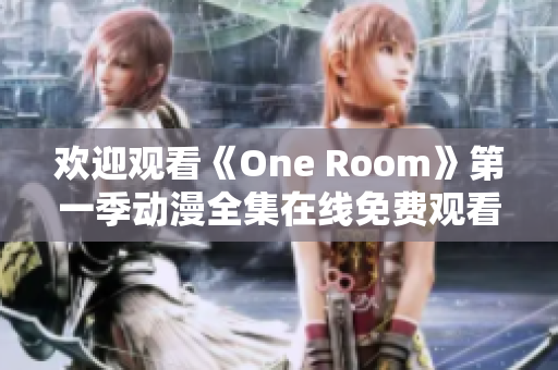 歡迎觀看《One Room》第一季動(dòng)漫全集在線免費(fèi)觀看