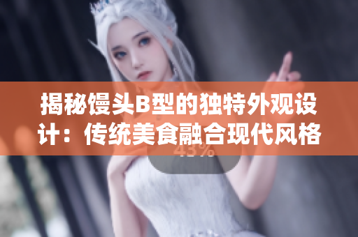 揭秘饅頭B型的獨(dú)特外觀設(shè)計(jì)：傳統(tǒng)美食融合現(xiàn)代風(fēng)格的完美典范