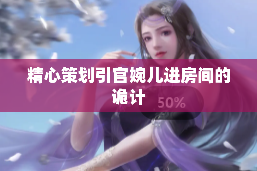 精心策劃引官婉兒進(jìn)房間的詭計(jì)