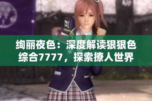 絢麗夜色：深度解讀狠狠色綜合7777，探索撩人世界的神秘面紗