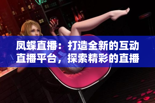 鳳蝶直播：打造全新的互動(dòng)直播平臺(tái)，探索精彩的直播世界