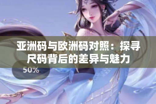 亞洲碼與歐洲碼對(duì)照：探尋尺碼背后的差異與魅力