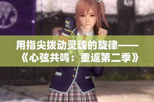 用指尖撥動(dòng)靈魂的旋律——《心弦共鳴：重返第二季》
