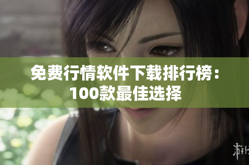 免費行情軟件下載排行榜：100款最佳選擇