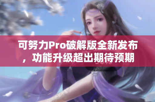 可努力Pro破解版全新發(fā)布，功能升級(jí)超出期待預(yù)期