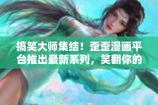 搞笑大師集結(jié)！歪歪漫畫平臺推出最新系列，笑翻你的世界！