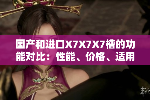 國產(chǎn)和進口X7X7X7槽的功能對比：性能、價格、適用范圍一一剖析