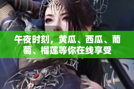 午夜時刻，黃瓜、西瓜、葡萄、榴蓮等你在線享受