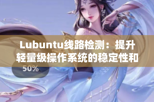 Lubuntu線路檢測(cè)：提升輕量級(jí)操作系統(tǒng)的穩(wěn)定性和速度