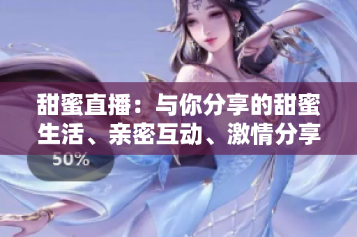 甜蜜直播：與你分享的甜蜜生活、親密互動、激情分享