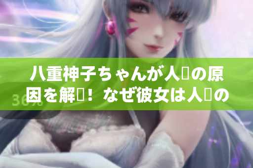 八重神子ちゃんが人気の原因を解説！なぜ彼女は人々の心をつかんでいるのか？