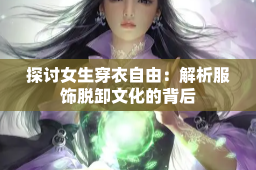 探討女生穿衣自由：解析服飾脫卸文化的背后