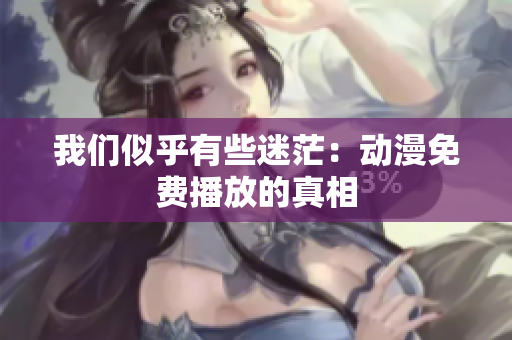 我們似乎有些迷茫：動漫免費播放的真相