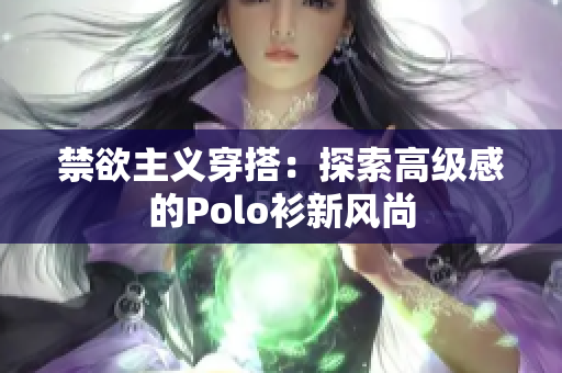 禁欲主義穿搭：探索高級感的Polo衫新風(fēng)尚