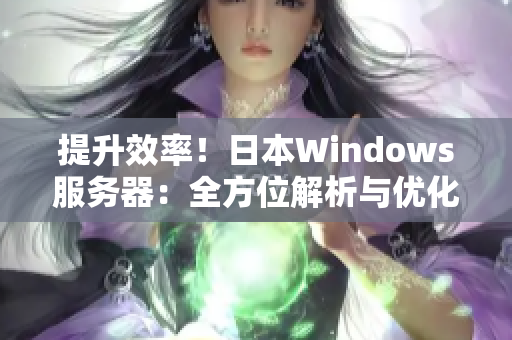提升效率！日本W(wǎng)indows服務(wù)器：全方位解析與優(yōu)化技巧