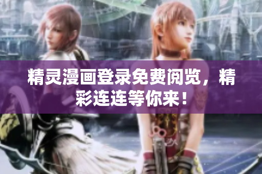 精靈漫畫登錄免費閱覽，精彩連連等你來！