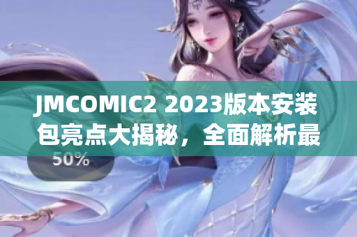 JMCOMIC2 2023版本安裝包亮點大揭秘，全面解析最新特性