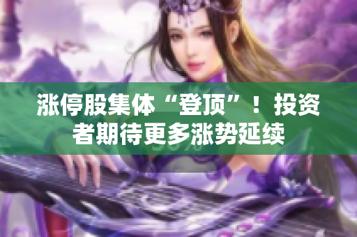 漲停股集體“登頂”！投資者期待更多漲勢延續(xù)