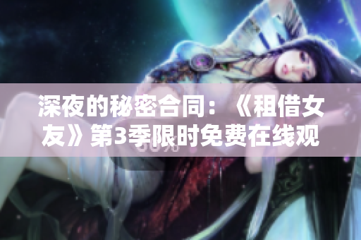 深夜的秘密合同：《租借女友》第3季限時免費(fèi)在線觀看，精彩動漫不容錯過
