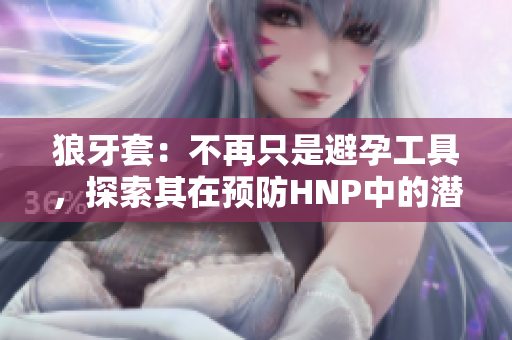 狼牙套：不再只是避孕工具，探索其在預防HNP中的潛力