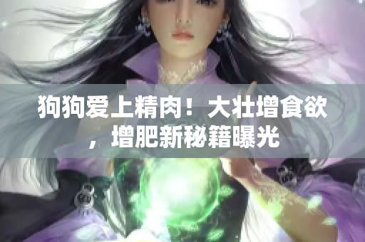 狗狗愛上精肉！大壯增食欲，增肥新秘籍曝光