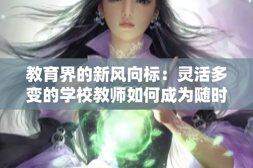 教育界的新風向標：靈活多變的學校教師如何成為隨時隨地的學習引領(lǐng)者