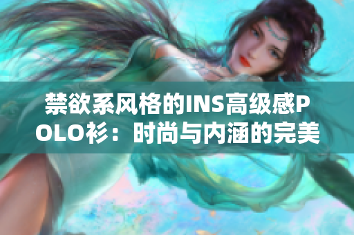 禁欲系風格的INS高級感POLO衫：時尚與內(nèi)涵的完美結(jié)合