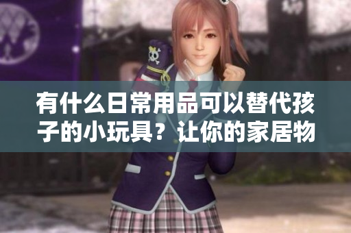 有什么日常用品可以替代孩子的小玩具？讓你的家居物品發(fā)揮更多功能