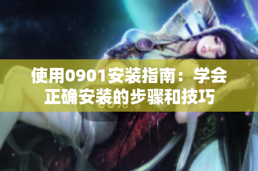 使用0901安裝指南：學會正確安裝的步驟和技巧