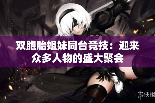雙胞胎姐妹同臺競技：迎來眾多人物的盛大聚會