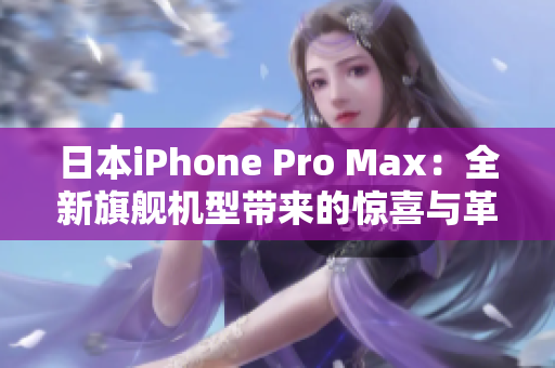 日本iPhone Pro Max：全新旗艦機(jī)型帶來(lái)的驚喜與革新