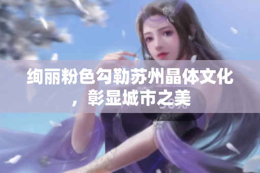 絢麗粉色勾勒蘇州晶體文化，彰顯城市之美