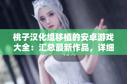 桃子漢化組移植的安卓游戲大全：匯總最新作品，詳細(xì)介紹每款游戲特色及玩法。