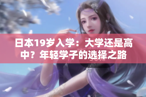 日本19歲入學：大學還是高中？年輕學子的選擇之路