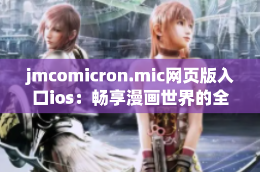 jmcomicron.mic網(wǎng)頁(yè)版入口ios：暢享漫畫世界的全新門戶