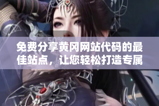 免費(fèi)分享黃岡網(wǎng)站代碼的最佳站點(diǎn)，讓您輕松打造專屬網(wǎng)站