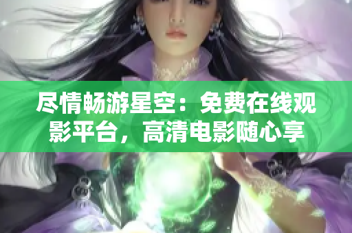 盡情暢游星空：免費(fèi)在線觀影平臺(tái)，高清電影隨心享