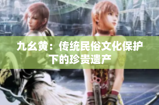 九幺黃：傳統(tǒng)民俗文化保護(hù)下的珍貴遺產(chǎn)