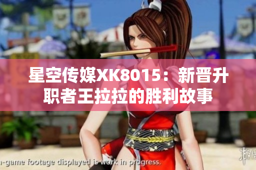 星空傳媒XK8015：新晉升職者王拉拉的勝利故事