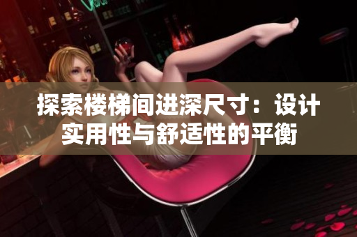 探索樓梯間進(jìn)深尺寸：設(shè)計(jì)實(shí)用性與舒適性的平衡