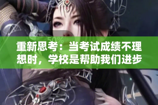 重新思考：當考試成績不理想時，學校是幫助我們進步的平臺