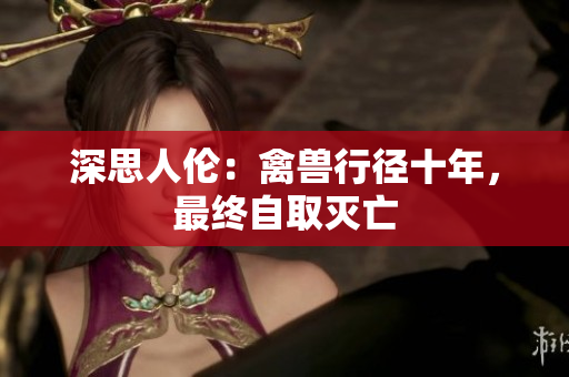 深思人倫：禽獸行徑十年，最終自取滅亡